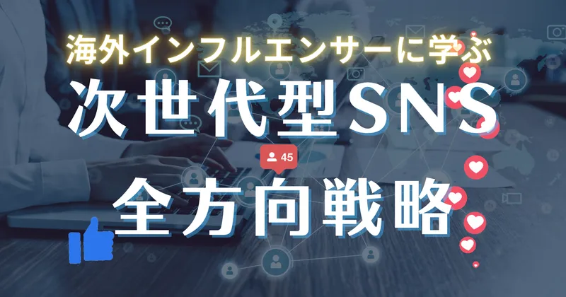 海外インフルエンサーに学ぶ次世代型SNS全方向戦略