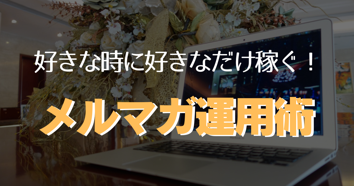 好きな時に好きなだけ稼ぐメルマガ運用術