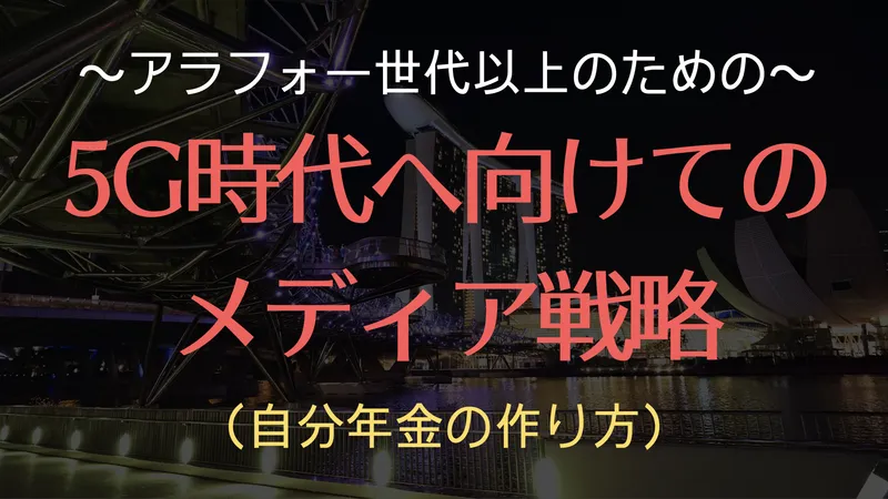 5G時代へ向けてのメディア戦略（自分年金の作り方）